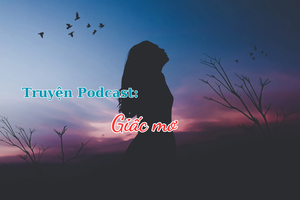 Truyện Podcast: Giấc mơ (Phần 2 và hết)