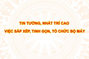  Tin tưởng, nhất trí cao việc sắp xếp, tinh gọn, tổ chức bộ máy