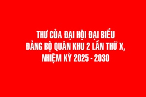'THƯ CỦA ĐẠI HỘI ĐẠI BIỂU ĐẢNG BỘ QUÂN KHU 2 LẦN THỨ X, NHIỆM KỲ 2025 - 2030