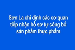 'Sơn La chỉ định các cơ quan tiếp nhận hồ sơ tự công bố sản phẩm thực phẩm