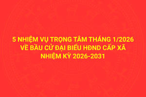 '5 nhiệm vụ trọng tâm tháng 1/2026 về bầu cử đại biểu Hội đồng nhân dân cấp xã nhiệm kỳ 2026-2031
