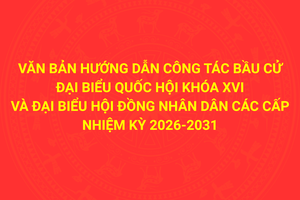 'Văn bản hướng dẫn công tác bầu cử đại biểu Quốc hội khóa XVI và đại biểu Hội đồng nhân dân các cấp nhiệm kỳ 2026-2031