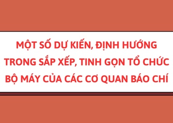 Dự kiến sắp xếp, tinh gọn tổ chức bộ máy của các cơ quan báo chí