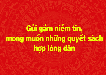 Gửi gắm niềm tin, mong muốn những quyết sách hợp lòng dân