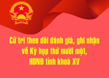 Cử tri theo dõi đánh giá, ghi nhận về Kỳ họp thứ mười một, HDNĐ tỉnh khoá XV