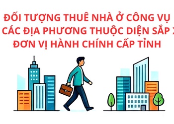Đối tượng thuê nhà ở công vụ tại các địa phương thuộc diện sắp xếp đơn vị hành chính cấp tỉnh