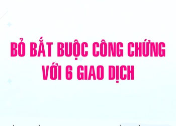 Bỏ bắt buộc công chứng với 6 giao dịch