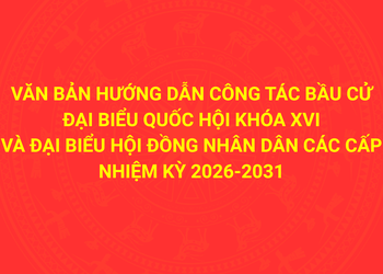 Văn bản hướng dẫn công tác bầu cử đại biểu Quốc hội khóa XVI và đại biểu Hội đồng nhân dân các cấp nhiệm kỳ 2026-2031