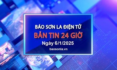 Bản tin Báo Sơn La điện tử 24 giờ, ngày 6/1/2025